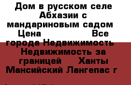 Дом в русском селе Абхазии с мандариновым садом › Цена ­ 1 000 000 - Все города Недвижимость » Недвижимость за границей   . Ханты-Мансийский,Лангепас г.